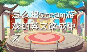 怎么把steam游戏的英文改成中文