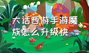 大话西游手游魔族怎么升级快