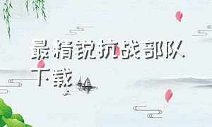 最精锐抗战部队下载