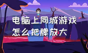 电脑上同城游戏怎么把牌放大