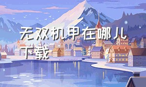 无双机甲在哪儿下载（无双机甲怎么下载无限金币版）