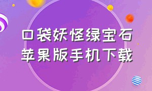 口袋妖怪绿宝石苹果版手机下载（口袋妖怪绿宝石下载中文版免费）