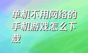 单机不用网络的手机游戏怎么下载