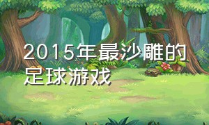 2015年最沙雕的足球游戏