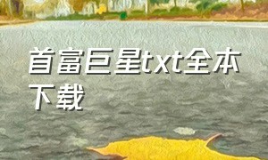 首富巨星txt全本下载（纯情巨星txt全集下载）