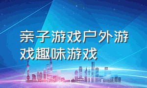 亲子游戏户外游戏趣味游戏