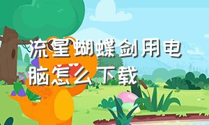 流星蝴蝶剑用电脑怎么下载