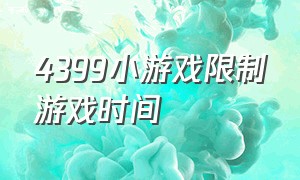 4399小游戏限制游戏时间（4399小游戏必须要flash才能玩）