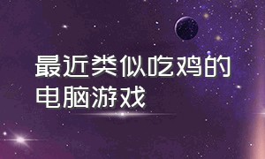 最近类似吃鸡的电脑游戏