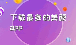 下载最多的美颜app