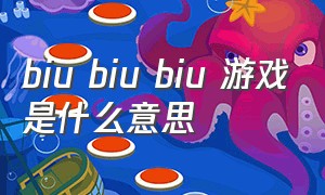 biu biu biu 游戏是什么意思（biu biu biu的答案是怎么玩的）