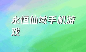 永恒仙域手机游戏（永恒仙域破解版无限仙玉）