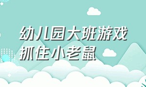 幼儿园大班游戏抓住小老鼠