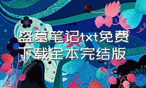 盗墓笔记txt免费下载全本完结版（盗墓笔记txt免费全本小说）