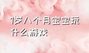 1岁八个月宝宝玩什么游戏