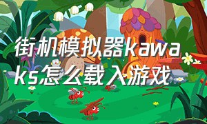 街机模拟器kawaks怎么载入游戏（kawaks街机模拟器使用方法）