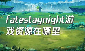 fatestaynight游戏资源在哪里