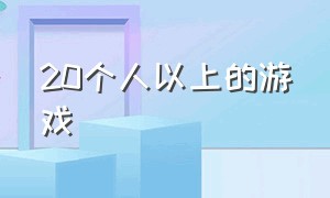 20个人以上的游戏