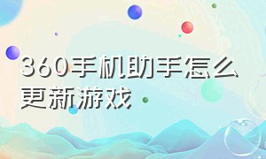 360手机助手怎么更新游戏（360手机助手怎么安装游戏教程）