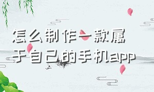 怎么制作一款属于自己的手机app