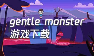 gentle monster游戏下载（gentle monster游戏视频电话）