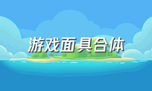 游戏面具合体（合成面具游戏）