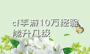 cf手游10万经验能升几级