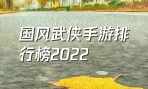 国风武侠手游排行榜2022