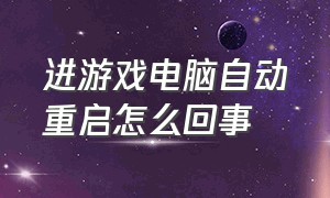 进游戏电脑自动重启怎么回事