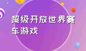 超级开放世界赛车游戏（超真实赛车开放世界手机游戏）