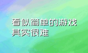 看似简单的游戏其实很难（没有我想象中的那么简单的游戏）