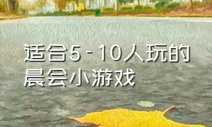 适合5-10人玩的晨会小游戏