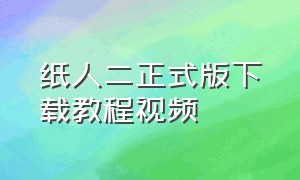 纸人二正式版下载教程视频（纸人2免费下载手机版）