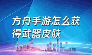 方舟手游怎么获得武器皮肤