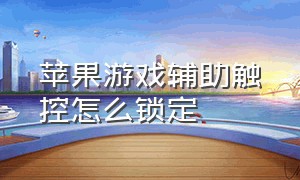 苹果游戏辅助触控怎么锁定