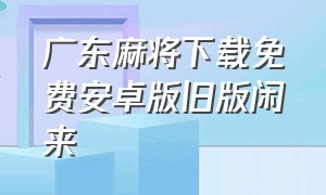 广东麻将下载免费安卓版旧版闲来