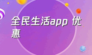 全民生活app 优惠（全民生活app从手机哪里打开）