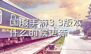 国服手游3.3版本什么时候更新