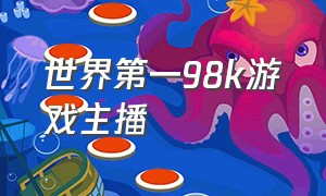 世界第一98k游戏主播（世界第一98k游戏主播）