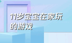 11岁宝宝在家玩的游戏