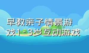 早教亲子情景游戏1-3岁互动游戏