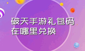 破天手游礼包码在哪里兑换