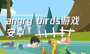 angry birds游戏安卓（angry birds 游戏怎么下载）