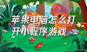 苹果电脑怎么打开小程序游戏