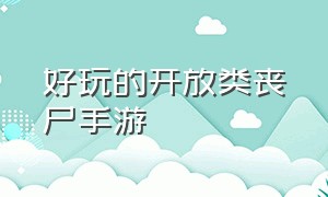 好玩的开放类丧尸手游（好玩的开放类丧尸手游推荐）