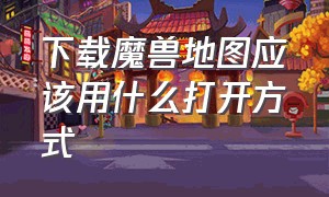 下载魔兽地图应该用什么打开方式