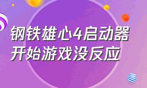 钢铁雄心4启动器开始游戏没反应（钢铁雄心4启动器第一个选项点不开）