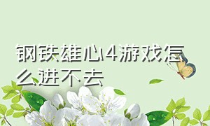 钢铁雄心4游戏怎么进不去（钢铁雄心4开始游戏崩溃怎么办）