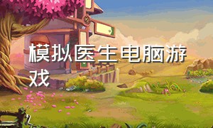 模拟医生电脑游戏（steam模拟医生游戏）