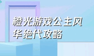 橙光游戏公主风华绝代攻略（橙光游戏公主殿下万福金安攻略）